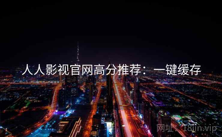 人人影视官网高分推荐：一键缓存