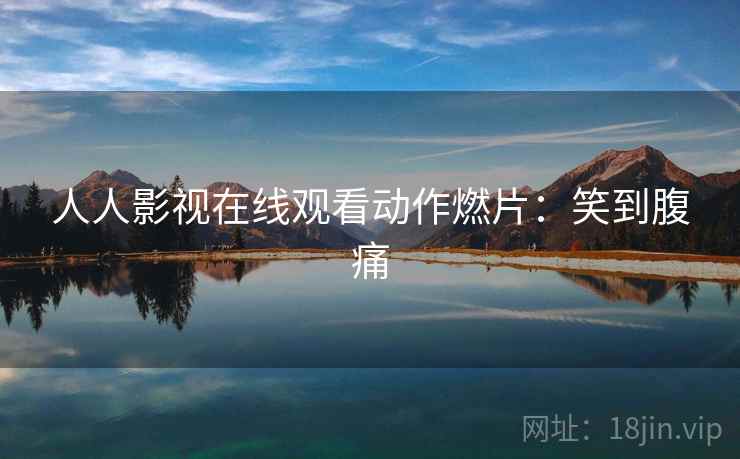 人人影视在线观看动作燃片：笑到腹痛