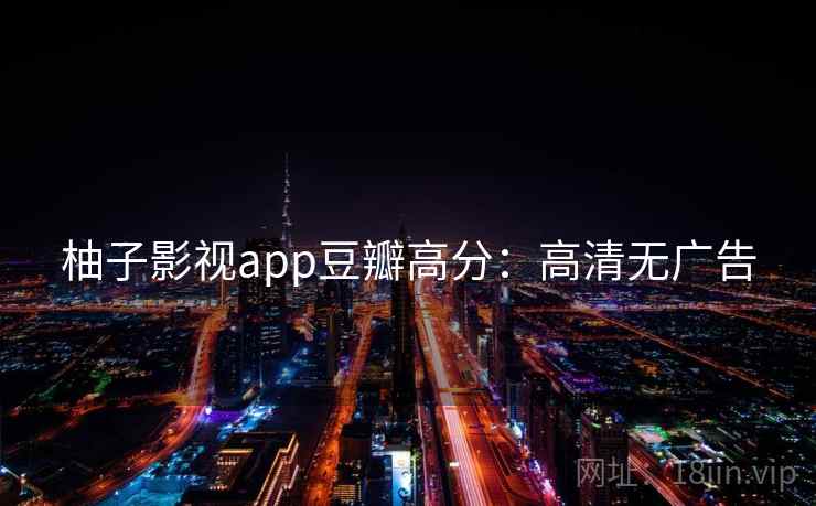 柚子影视app豆瓣高分：高清无广告