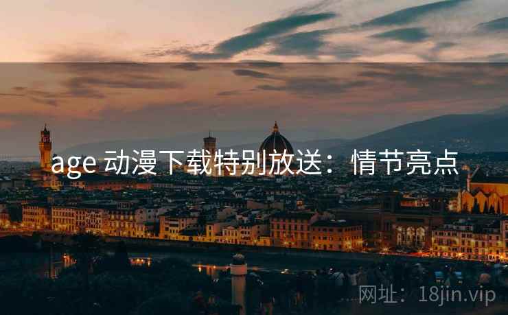 age 动漫下载特别放送:情节亮点 age 动漫下载特别放送:情节亮点