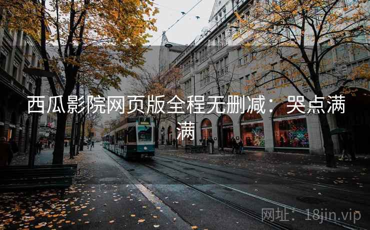 西瓜影院网页版全程无删减:哭点满满 西瓜影院网页版全程无删减:哭点满满