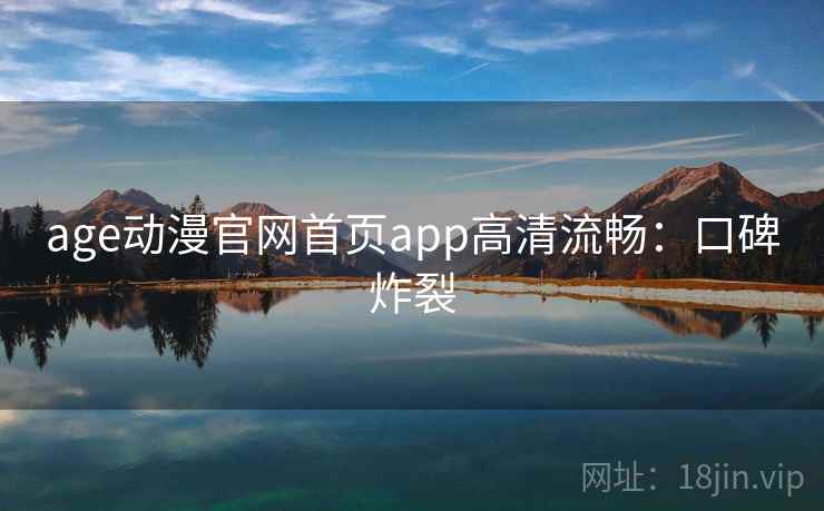age动漫官网首页app高清流畅：口碑炸裂