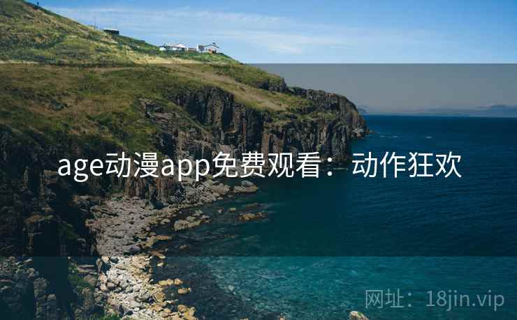 age动漫app免费观看：动作狂欢