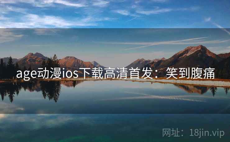 age动漫ios下载高清首发：笑到腹痛