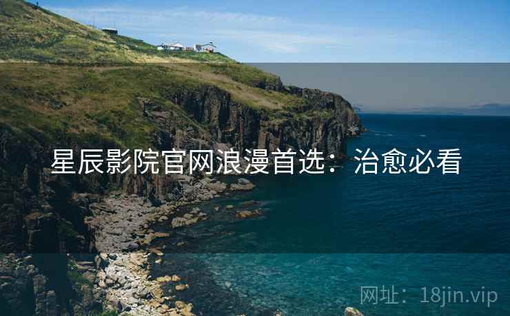 星辰影院官网浪漫首选：治愈必看