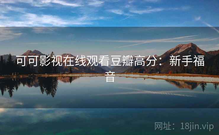 可可影视在线观看豆瓣高分：新手福音